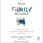 Your Family Revealed A Guide to Decoding the Patterns, Stories, and Belief Systems in Your Family, LMFT Gibson