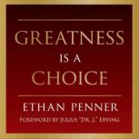Greatness is a Choice A battle-tested guide on how to live a great life., Ethan Penner