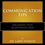 Communication Tips for Making Your Relationships Soar, Dr. Larry Iverson