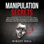 Manipulation Secrets How a Manipulator Tries to Turn You into a Slave Who They Can Order Anything From. Mind Control Techniques, NLP, Dark Psychology and Manipulation, Ridley Koll