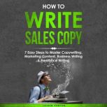 How to Write Sales Copy: 7 Easy Steps to Master Copywriting, Marketing Content, Business Writing & Freelance Writing, Jaiden Pemton