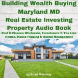 Building Wealth Buying Maryland MD Real Estate Investing Property Audio Book Find & Finance Wholesale, Foreclosure & Tax Lien Homes, House Flipping & Rental Management, Brian Mahoney