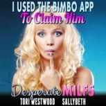 I Used The Bimbo App To Claim Him : Desperate MILFs (Milf Erotica Anal Sex Erotica), Tori Westwood
