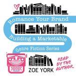 Romance Your Brand Building a Marketable Genre Fiction Series, Zoe York