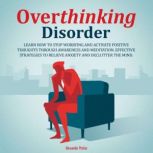 Overthinking Disorder Learn How to Stop Worrying and Activate Positive Thoughts Through Awareness and Meditation. Effective Strategies to Relieve Anxiety and Declutter the Mind., Alexander Parker