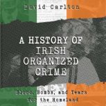 A History of Irish Organized Crime Blood, Bombs, and Tears for the Homeland, David Carlton
