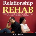 Relationship Rehab Improve Your Emotional IQ to Finally Reach Relationship Nirvana, K.C. Smith