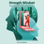 Strength Mindset The Psychology Of Success, Larry Walser