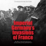 Imperial Germany's Invasions of France: The History of the German Invasions in the Franco-Prussian War and World War I, Charles River Editors