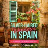 Silver-Haired Wanderer in Spain 25 Gems for the Senior Explorer, Daniel Cornwallis
