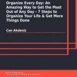 Organize Every Day: An Amazing Way to Get the Most Out of Any Day - 7 Steps to Organize Your Life & Get More Things Done, Can Akdeniz
