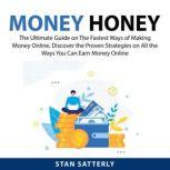 Money Honey: The Ultimate Guide on The Fastest Ways of Making Money Online, Discover the Proven Strategies on All the Ways You Can Earn Money Online, Stan Satterly