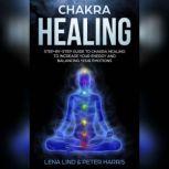 Chakra Healing Step-by-Step Guide To Chakra Healing To Increase Your Energy And Balancing Your Emotions, Lena Lind, Peter Harris