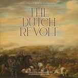 The Dutch Revolt: The History of the Dutch Republic's War of Independence against Spain