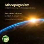 Atheopaganism An Earth-Honoring Path Rooted in Science, Mark A. Green