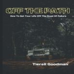 Off the Path: How To Get Off The Road Of Failure, Tierell Goodman