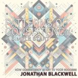 Patterns of Consistency: A Simple Start How Consistency is Key to Your Success, Jonathan Blackwell