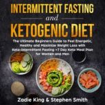 Intermittent Fasting and Ketogenic Diet The Ultimate Beginners Guide to Feel Energetic, Healthy and Maximize Weight Loss with Keto-Intermittent Fasting +7 Day Keto Meal Plan for Women and Men, Zadie King, Stephen Smith