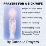 Prayers For a Sick Wife Catholic Prayers for a Wife With Serious Health issues like Cancer, Lupus, Breast Cancer, Heart Disease, Cervical Cancer, Osteoporosis, Ovarian Cancer, Stroke, and more, Catholic Prayers
