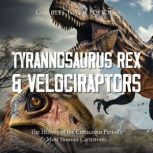Tyrannosaurus Rex and Velociraptors: The History of the Cretaceous Period's Most Famous Carnivores