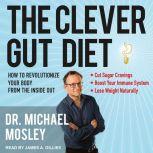 The Clever Gut Diet How to Revolutionize Your Body from the Inside Out, Dr. Michael Mosley