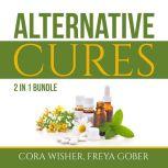 Alternative Cures Bundle: 2 in 1 Bundle, Natural Cures and Alternative Medicine, Cora Wisher and Freya Gober