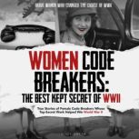 Women Code Breakers: The Best Kept Secret of WWII True Stories of Female Code Breakers Whose Top-Secret Work Helped Win WWII, Elise Baker