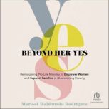 Beyond Her Yes Reimagining Pro-life Ministry to Empower Women and Support Families in Overcoming Poverty, Marisol Maldonado Rodriguez