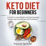 Keto Diet for Beginners A Guide to Lose Weight and Feel Amazing  Simple Low Carb Recipes (2019 Edition), Frances Spritzler