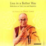 Live in a Better Way Reflections on Truth, Love and Happiness, His Holiness the Dalai Lama