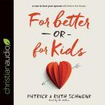 For Better or for Kids A Vow to Love Your Spouse with Kids in the House, Patrick Schwenk