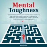Mental Toughness Discover The Secrets On How To Develop Self-Discipline And Build Willpower., Alexander Parker
