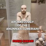 Archaeology of the Anunnaki Sumerians Revealing Strange Artifacts and Mesopotamia Mysteries, Faruq Zamani