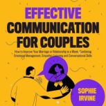 Effective Communication for Couples How to Improve Your Marriage or Relationship in a Week, Combining Emotional Management, Empathic Listening and Conversational Skills, Sophie Irvine