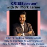 CRISISstream with Dr. Mark Lerner How to Handle a Terrorist Attack, How to Deal with an Active Shooter, How to Handle a Mass Casualty Incident, Dr. Mark Lerner