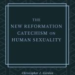 The New Reformation Catechism on Human Sexuality, Christopher J. Gordon