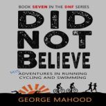 Did Not Believe Misadventures in Running, Cycling and Swimming, George Mahood