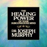 The Healing Power of Your Subconscious Mind, Joseph Murphy