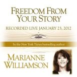 Freedom From Your Story with Marianne Williamson, Marianne Williamson