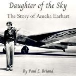 Daughter of the Sky The Story of Amelia Earhart, Paul L. Briand, Jr.