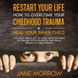 Restart Your Life: How To Overcome Your Childhood Trauma & Heal Your Inner Child, Jane Morrow