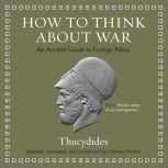 How to Think about War An Ancient Guide to Foreign Policy, Thucydides