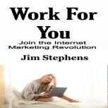 Work For You Join the Internet Marketing Revolution