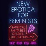 New Erotica for Feminists Satirical Fantasies of Love, Lust, and Equal Pay, Caitlin Kunkel