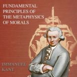 Fundamental Principles of the Metaphysic of Moral - Immanuel Kant, Immanuel Kant