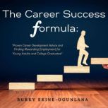 The Career Success Formula Proven Career Development Advice and Finding Rewarding Employment for Young Adults and College Graduares, Bukky Ekine-Ogunlana