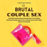 Brutal Couple Sex Immediate Implementation Sex Education To Strengthen Emotional Bonding, Explore New Positions And Increase Libido Almost Automatically, CAROLINE GARCIA