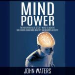 Mind Power The Never Revealed Secret Ways to Achieve Greatness Using Mind Mastery and Neuroplasticity, John Waters