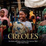 Creoles, The: The History and Legacy of Some of the Americas Most Unique Ethnic Groups, Charles River Editors