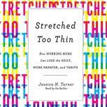 Stretched Too Thin How Working Moms Can Lose the Guilt, Work Smarter, and Thrive